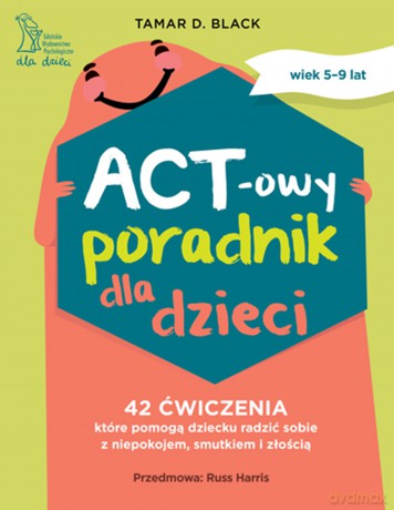 ACT-owy poradnik dla dzieci. 42 ćwiczenia, które pomogą dziecku radzić sobie z niepokojem, smutkiem i złością - Tamar D. Black Black [KSIĄŻKA]