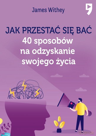 Jak przestać się bać. 40 sposobów na odzyskanie swojego życia - James Withey [KSIĄŻKA]