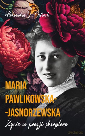 Maria Pawlikowska-Jasnorzewska. Życie w poezji skroplone - Aleksandra J. Ostroch [KSIĄŻKA]
