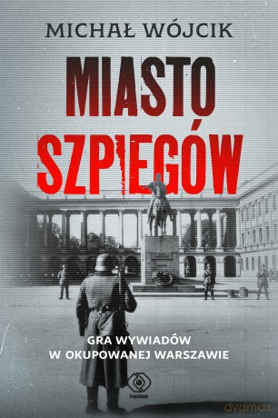 Miasto szpiegów. Gra wywiadów w okupowanej Warszawie - Michał Wójcik [KSIĄŻKA]