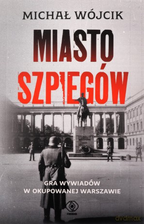 Miasto szpiegów. Gra wywiadów w okupowanej Warszawie - Michał Wójcik [KSIĄŻKA]