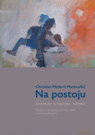 Na postoju. Emigracja - Literatura - Historia. Wybór twórczości od roku 1988 z retrospekcjami - Christian Medard Manteuffel [KSIĄŻKA]