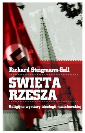 Święta Rzesza. Religijne wymiary ideologii nazistowskiej - Richard Steigmann-Gall [KSIĄŻKA]