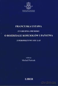 Francuska ustawa z 9 grudnia 1905 roku o rozdziale kościołów i państwa z perspektywy stu lat - Pietrzak Michał [KSIĄŻKA]
