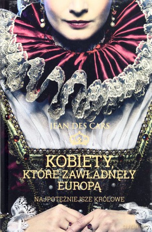 Kobiety, które zawładnęły Europą. Najpotężniejsze królowe - des Cars Jean [KSIĄŻKA]