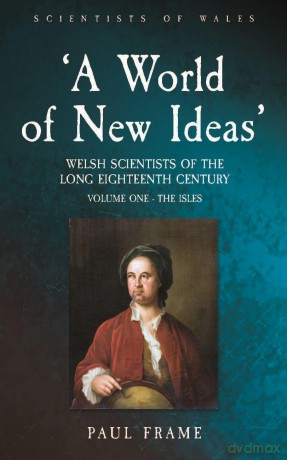 'A World of New Ideas', 1650-1820: Welsh Scientists of the Long Eighteenth Century, Volume 1: The Isles (Scientists of Wales) - Paul Frame [KSIĄŻKA]
