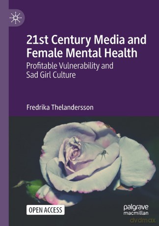 21st Century Media and Female Mental Health: Profitable Vulnerability and Sad Girl Culture - Fredrika Thelandersson [KSIĄŻKA]