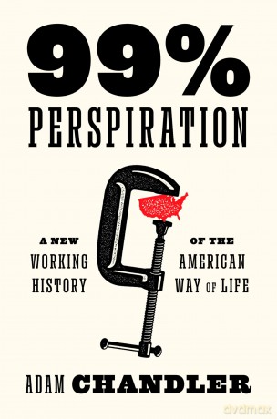 99% Perspiration: A New Working History of the American Way of Life - Adam Chandler [KSIĄŻKA]