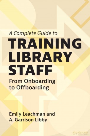 A Complete Guide to Training Library Staff: From Onboarding to Offboarding - Emily Leachman [KSIĄŻKA]
