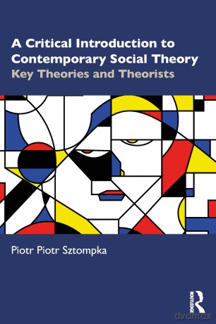 A Critical Introduction to Contemporary Social Theory: Key Theories and Theorists of the 21st Century - Piotr Sztompka [KSIĄŻKA]