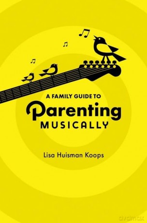 A Family Guide to Parenting Musically - Lisa Huisman Koops [KSIĄŻKA]