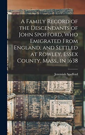 A Family Record of the Descendants of John Spofford, Who Emigrated From England, and Settled at Rowley, Essex County, Mass., in 1638 - Jeremiah 1787-1880 Spofford [KSIĄŻKA]