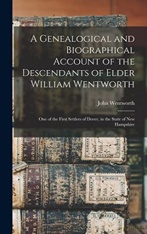 A Genealogical and Biographical Account of the Descendants of Elder William Wentworth: One of the First Settlers of Dover, in the State of New Hampshire - John 1815-1888 Cn Wentworth [KSIĄŻKA]