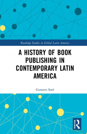 A History of Book Publishing in Contemporary Latin America (Routledge Studies in Global Latin America) - Gustavo Sorá [KSIĄŻKA]