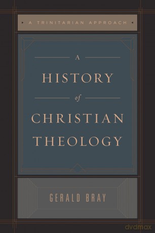 A History of Christian Theology: A Trinitarian Approach - Gerald Bray [KSIĄŻKA]