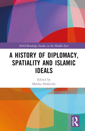 A History of Diplomacy, Spatiality, and Islamic Ideals (SOAS/Routledge Studies on the Middle East) - Malika Dekkiche [KSIĄŻKA]