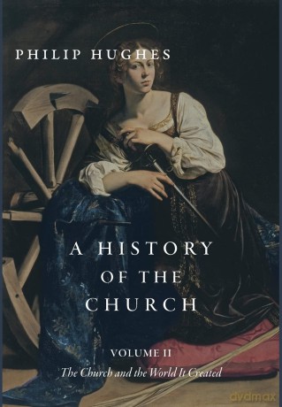 A History of the Church, Volume II: The Church and the World It Created - Philip Hughes [KSIĄŻKA]