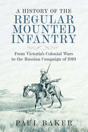 A History of the Regular Mounted Infantry: From Victoria's Colonial Wars to the Russian Campaign of 1919 - Paul Baker [KSIĄŻKA]