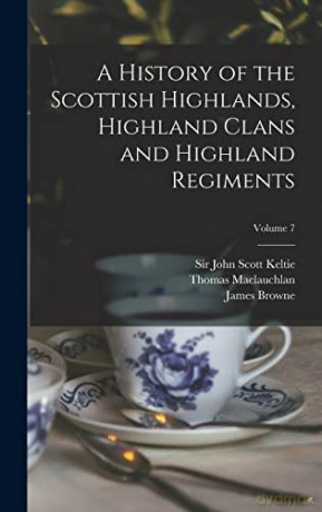 A History of the Scottish Highlands, Highland Clans and Highland Regiments; Volume 7 - Thomas 1816-1886 MacLauchlan [KSIĄŻKA]