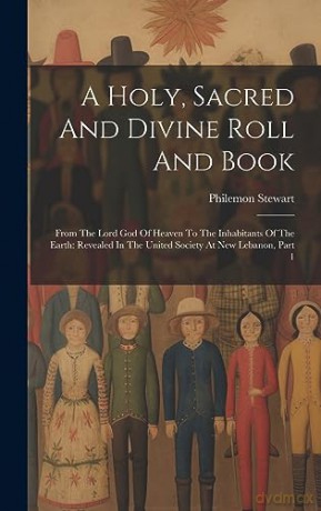 A Holy, Sacred And Divine Roll And Book: From The Lord God Of Heaven To The Inhabitants Of The Earth: Revealed In The United Society At New Lebanon, Part 1 - Philemon Stewart [KSIĄŻKA]