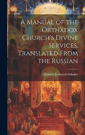 A Manual of the OrthXdox Church's Divine Services. Translated From the Russian - Dimitrii Pavlovich Sokolov [KSIĄŻKA]