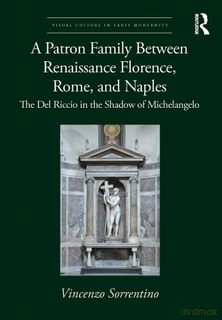 A Patron Family Between Renaissance Florence, Rome, and Naples: The Del Riccio in the Shadow of Michelangelo (Visual Culture in Early Modernity) - Vincenzo Sorrentino [KSIĄŻKA]