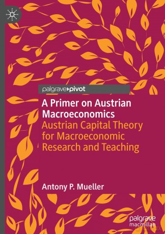 A Primer on Austrian Macroeconomics: Austrian Capital Theory for Macroeconomic Research and Teaching (Palgrave Studies in Austrian Economics) - Antony P. Mueller [KSIĄŻKA]