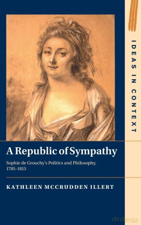 A Republic of Sympathy: Sophie de Grouchy's Politics and Philosophy, 1785-1815: Series Number 154 (Ideas in Context, Series Number 154) - Kathleen McCrudden Illert [KSIĄŻKA]