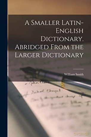 A Smaller Latin-English Dictionary. Abridged From the Larger Dictionary - William Smith [KSIĄŻKA]