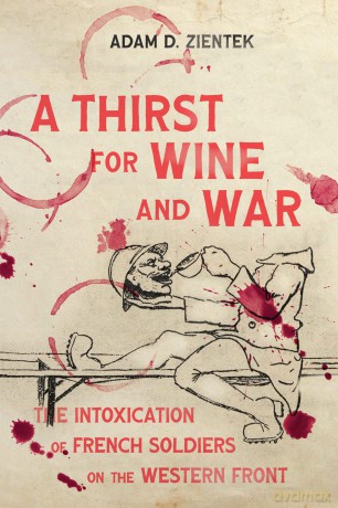 A Thirst for Wine and War: The Intoxication of French Soldiers on the Western Front (Intoxicating Histories) - Adam D. Zientek [KSIĄŻKA]