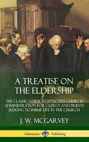 A Treatise on the Eldership: The Classic Guide to Effective Church Administration for Clergy and Priests Seeking to Imbue Life in the Church (Hardcover) - J. W. McGarvey [KSIĄŻKA]