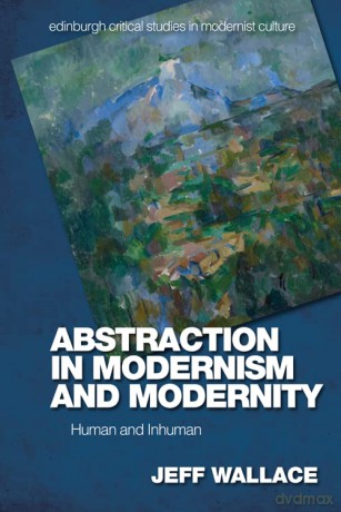 Abstraction in Modernism and Modernity: Human and Inhuman (Edinburgh Critical Studies in Modernist Culture) - Jeff Wallace [KSIĄŻKA]