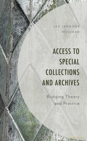 Access to Special Collections and Archives: Bridging Theory and Practice - Jae Jennifer Rossman [KSIĄŻKA]