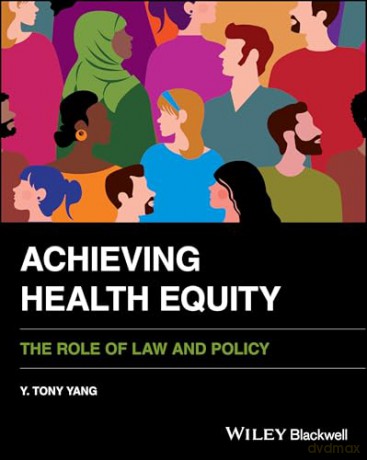 Achieving Health Equity: The Role of Law and Policy - Y. Tony Yang [KSIĄŻKA]
