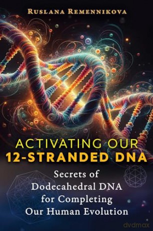 Activating Our 12-Stranded DNA: Secrets of Dodecahedral DNA for Completing Our Human Evolution - Ruslana Remennikova [KSIĄŻKA]