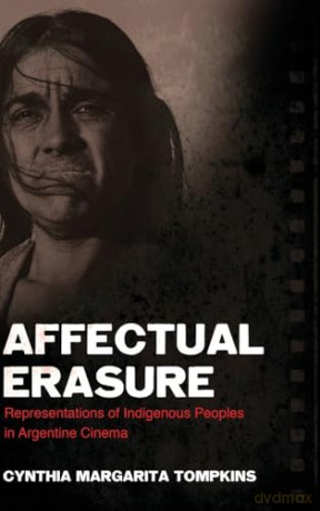 Affectual Erasure: Representations of Indigenous Peoples in Argentine Cinema (SUNY series in Latin American Cinema) - Cynthia Margarita Tompkins [KSIĄŻKA]