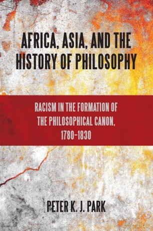 Africa, Asia, and the History of Philosophy: Racism in the Formation of the Philosophical Canon, 1780-1830 (SUNY series, Philosophy and Race) - Peter K. J. Park [KSIĄŻKA]