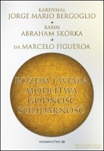 Rozum i wiara. Modlitwa, godność, solidarność - Bergoglio Jorge Mario, Skórka Abraham, dr Figueroa [KSIĄŻKA]