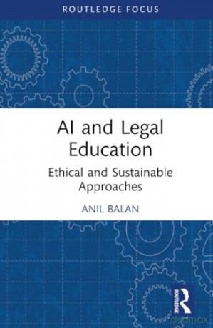 AI and Legal Education: Ethical and Sustainable Approaches (Routledge Research in the Law of Emerging Technologies) - Anil Balan [KSIĄŻKA]