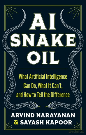 AI Snake Oil: What Artificial Intelligence Can Do, What It Can't, and How to Tell the Difference - Arvind Narayanan [KSIĄŻKA]