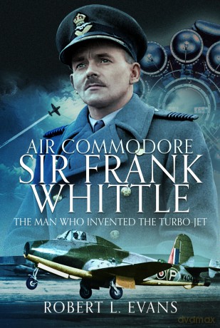 Air Commodore Sir Frank Whittle: The Man Who Invented the Turbo-jet - Robert L Evans [KSIĄŻKA]