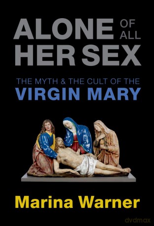 Alone of All Her Sex: The Myth and the Cult of the Virgin Mary - Marina Warner [KSIĄŻKA]