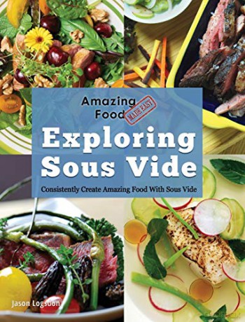 Amazing Food Made Easy: Exploring Sous Vide: Consistently Create Amazing Food With Sous Vide - Jason Logsdon [KSIĄŻKA]