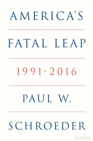 America's Fatal Leap: 1991-2016 - Paul W. Schroeder [KSIĄŻKA]