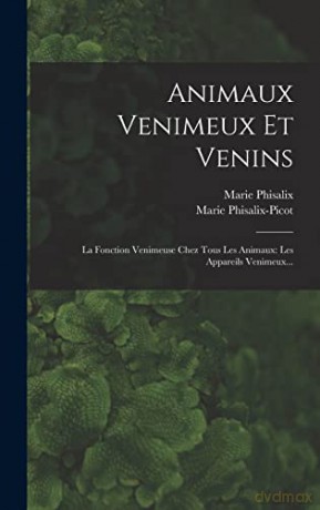 Animaux Venimeux Et Venins: La Fonction Venimeuse Chez Tous Les Animaux: Les Appareils Venimeux... - Marie Phisalix [KSIĄŻKA]
