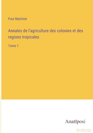 Annales de l'agriculture des colonies et des regions tropicales: Tome 1 - Paul Madinier [KSIĄŻKA]