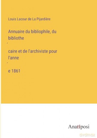 Annuaire du bibliophile, du bibliothécaire et de l'archiviste pour l'année 1861 - Louis Lacour de La Pijardiere [KSIĄŻKA]