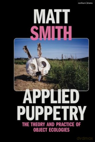 Applied Puppetry: The Theory and Practice of Object Ecologies - Matt Smith [KSIĄŻKA]