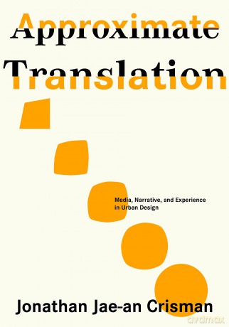 Approximate Translation: Media, Narrative, and Experience in Urban Design - Jonathan Jae-an Crisman [KSIĄŻKA]