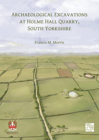 Archaeological Excavations at Holme Hall Quarry, South Yorkshire - Francis M. Morris [KSIĄŻKA]